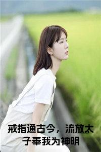 戒指通古今，流放太子奉我为神明全文+后续小说试读_宋柠陆云霆小说全文章节列表