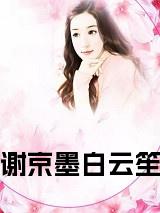 谢京墨白云笙小说试读_宋柠陆云霆小说全文章节列表