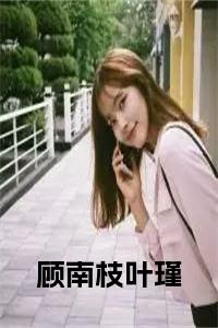 顾南枝叶瑾小说名小说试读_宋柠陆云霆小说全文章节列表