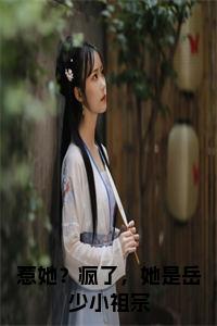 惹她？疯了，她是岳少小祖宗小说试读_宋柠陆云霆小说全文章节列表