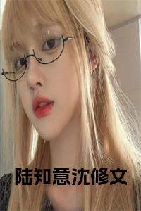 陆知意沈修文阅读完整小说试读_宋柠陆云霆小说全文章节列表