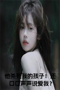 他杀死我的孩子！还口口声声说爱我？全文txt小说试读_宋柠陆云霆小说全文章节列表