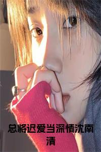 总将迟爱当深情沈南清后续阅读小说试读_宋柠陆云霆小说全文章节列表