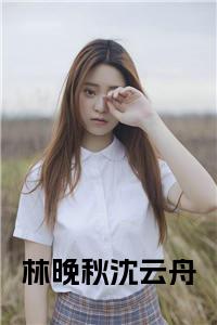林晚秋沈云舟大结局+番外小说试读_宋柠陆云霆小说全文章节列表