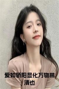 爱如骄阳显化万物林清也小说全文小说试读_宋柠陆云霆小说全文章节列表