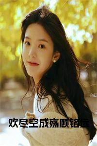 欢尽空成殇顾铭远全文阅读全文免费试读