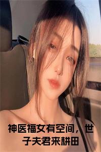 神医福女有空间，世子夫君来耕田小说小说试读_宋柠陆云霆小说全文章节列表