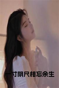 一寸阴尺相忘余生免费小说试读_宋柠陆云霆小说全文章节列表
