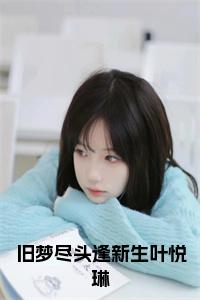 旧梦尽头逢新生叶悦琳全文全文免费试读