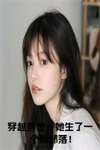 穿越兽世：她生了一个新部落！小说试读_宋柠陆云霆小说全文章节列表