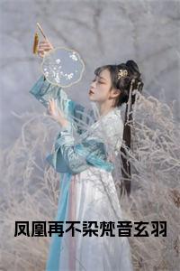 凤凰再不染梵音玄羽小说小说试读_宋柠陆云霆小说全文章节列表