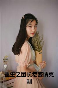 重生之团长老婆请克制大结局+番外小说试读_宋柠陆云霆小说全文章节列表