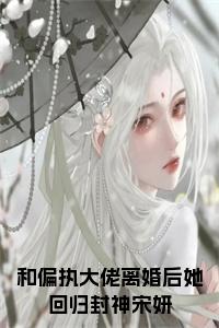 和偏执大佬离婚后她回归封神宋妍小说名小说试读_宋柠陆云霆小说全文章节列表