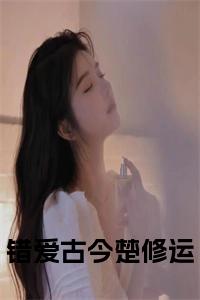 错爱古今楚修运阅读完整小说试读_宋柠陆云霆小说全文章节列表