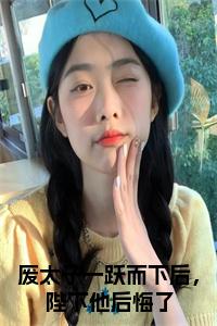废太子一跃而下后，陛下他后悔了全文免费小说试读_宋柠陆云霆小说全文章节列表