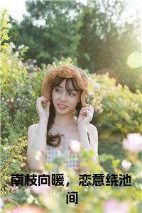 南枝向暖，恋意绕池间全文+后续小说试读_宋柠陆云霆小说全文章节列表