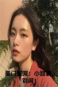 豪门蜜宠：小甜妻，别闹！书名的小说小说试读_宋柠陆云霆小说全文章节列表