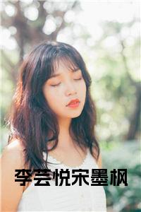 李芸悦宋墨枫小说试读_宋柠陆云霆小说全文章节列表