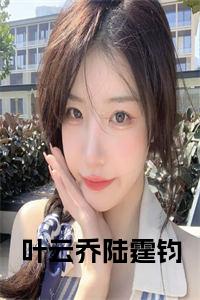 叶云乔陆霆钧小说笔趣阁小说试读_宋柠陆云霆小说全文章节列表