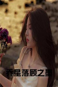 乔星落顾之墨全文无删减小说试读_宋柠陆云霆小说全文章节列表