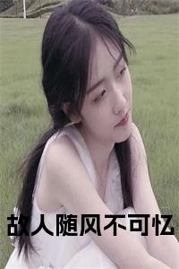 故人随风不可忆小说试读_宋柠陆云霆小说全文章节列表
