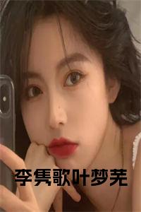李隽歌叶梦芜小说试读_宋柠陆云霆小说全文章节列表