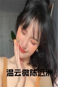 温云微陈迟洲小说小说试读_宋柠陆云霆小说全文章节列表
