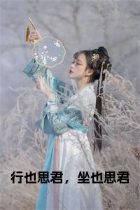 行也思君，坐也思君全文小说试读_宋柠陆云霆小说全文章节列表