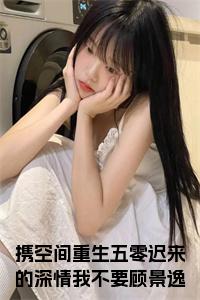 携空间重生五零迟来的深情我不要顾景逸全文小说试读_宋柠陆云霆小说全文章节列表