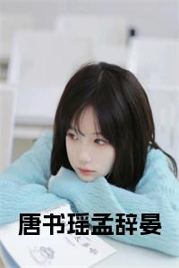 唐书瑶孟辞晏全文无删减小说试读_宋柠陆云霆小说全文章节列表
