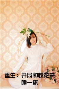 重生：开局和校花共睡一床免费阅读小说试读_宋柠陆云霆小说全文章节列表