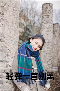 轻弹一首别离小说txt小说试读_宋柠陆云霆小说全文章节列表