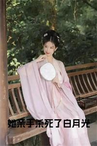 她亲手杀死了白月光书名的小说小说试读_宋柠陆云霆小说全文章节列表
