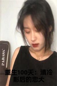 重生100天：清冷影后的忠犬结局+番外小说试读_宋柠陆云霆小说全文章节列表