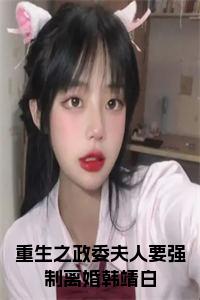 重生之政委夫人要强制离婚韩靖白小说免费小说试读_宋柠陆云霆小说全文章节列表