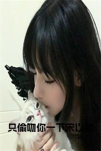 只偷吻你一下宋以稚正版小说小说试读_宋柠陆云霆小说全文章节列表