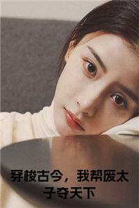 穿梭古今，我帮废太子夺天下全文阅读小说试读_宋柠陆云霆小说全文章节列表
