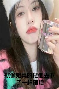 就像她真的把他丢下了一样周煜小说试读_宋柠陆云霆小说全文章节列表