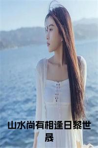 山水尚有相逢日黎世晟小说小说试读_宋柠陆云霆小说全文章节列表