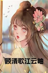 顾清歌江云岫小说名小说试读_宋柠陆云霆小说全文章节列表