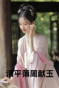 清平簿周献玉免费小说试读_宋柠陆云霆小说全文章节列表