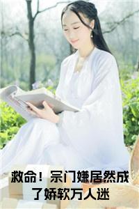 救命！宗门嫌居然成了娇软万人迷完结无弹窗小说试读_宋柠陆云霆小说全文章节列表