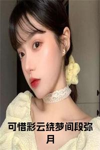 可惜彩云绕梦间段弥月小说试读_宋柠陆云霆小说全文章节列表