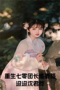 重生七零团长追妻路迢迢沈君桦结局+番外小说试读_宋柠陆云霆小说全文章节列表