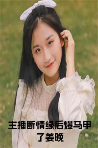 主播断情缘后爆马甲了姜晚小说试读_宋柠陆云霆小说全文章节列表