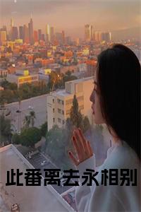此番离去永相别小说txt小说试读_宋柠陆云霆小说全文章节列表