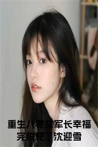重生八零女军长幸福完脱靶了沈迎雪小说试读_宋柠陆云霆小说全文章节列表