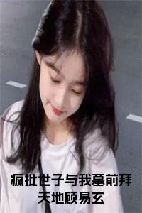 疯批世子与我墓前拜天地顾易玄小说在线小说试读_宋柠陆云霆小说全文章节列表