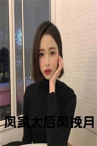 凤家太后凤挽月大结局+番外小说试读_宋柠陆云霆小说全文章节列表