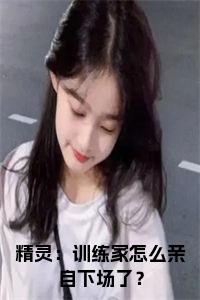 精灵：训练家怎么亲自下场了？小说名字小说试读_宋柠陆云霆小说全文章节列表